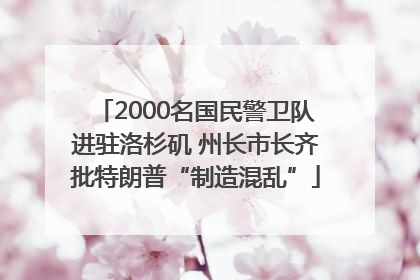 2000名国民警卫队进驻洛杉矶 州长市长齐批特朗普“制造混乱”