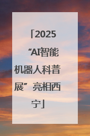 2025“AI智能机器人科普展”亮相西宁