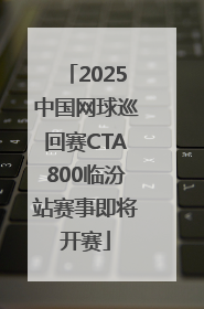2025中国网球巡回赛CTA800临汾站赛事即将开赛