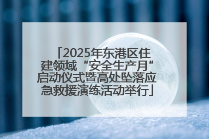 2025年东港区住建领域“安全生产月”启动仪式暨高处坠落应急救援演练活动举行