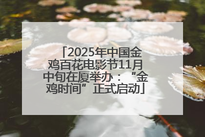 2025年中国金鸡百花电影节11月中旬在厦举办：“金鸡时间”正式启动