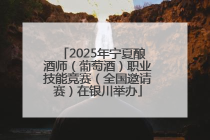 2025年宁夏酿酒师（葡萄酒）职业技能竞赛（全国邀请赛）在银川举办
