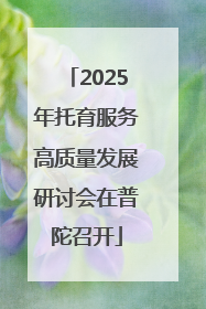 2025年托育服务高质量发展研讨会在普陀召开