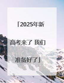 2025年新高考来了 我们准备好了
