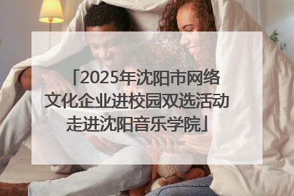 2025年沈阳市网络文化企业进校园双选活动走进沈阳音乐学院