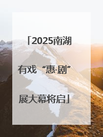 2025南湖有戏“惠·剧”展大幕将启