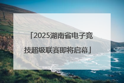 2025湖南省电子竞技超级联赛即将启幕