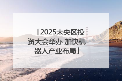 2025未央区投资大会举办 加快机器人产业布局