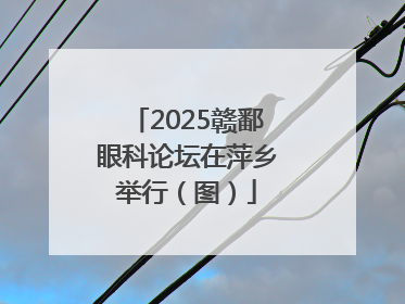 2025赣鄱眼科论坛在萍乡举行（图）