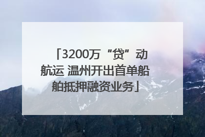 3200万“贷”动航运 温州开出首单船舶抵押融资业务