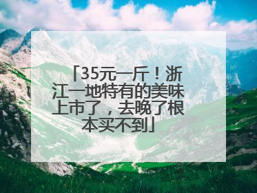 35元一斤！浙江一地特有的美味上市了，去晚了根本买不到