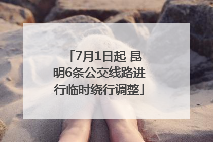 7月1日起 昆明6条公交线路进行临时绕行调整