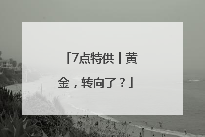 7点特供丨黄金，转向了？