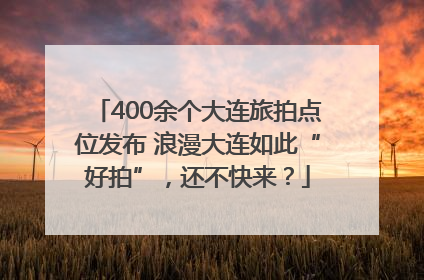 400余个大连旅拍点位发布 浪漫大连如此“好拍”，还不快来？