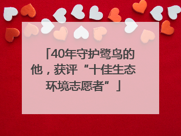 40年守护鹭鸟的他，获评“十佳生态环境志愿者”