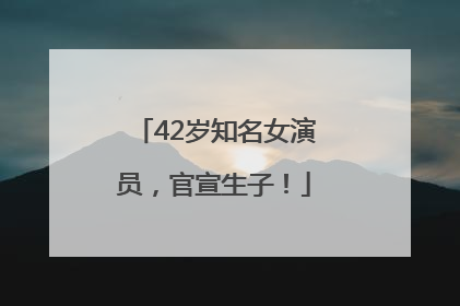 42岁知名女演员，官宣生子！