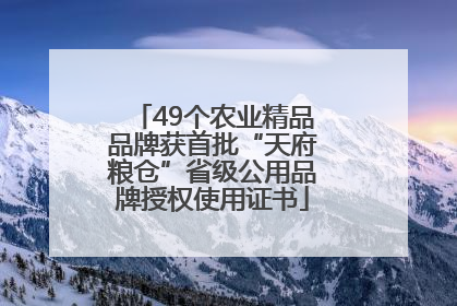49个农业精品品牌获首批“天府粮仓”省级公用品牌授权使用证书