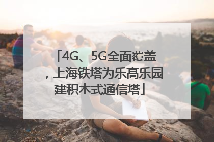 4G、5G全面覆盖，上海铁塔为乐高乐园建积木式通信塔