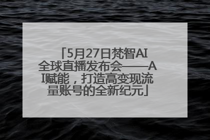 5月27日梵智AI全球直播发布会——AI赋能，打造高变现流量账号的全新纪元