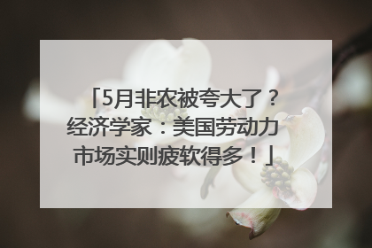 5月非农被夸大了？经济学家：美国劳动力市场实则疲软得多！