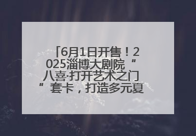 6月1日开售！2025淄博大剧院“八喜·打开艺术之门”套卡，打造多元夏日艺术体验