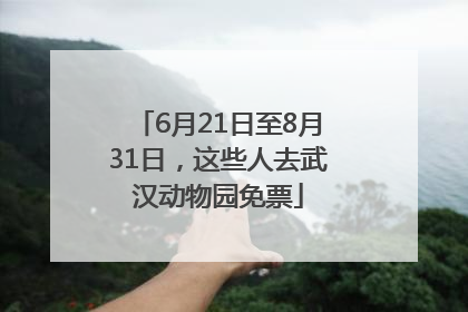6月21日至8月31日，这些人去武汉动物园免票