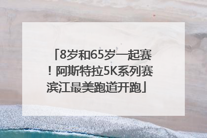 8岁和65岁一起赛！阿斯特拉5K系列赛滨江最美跑道开跑