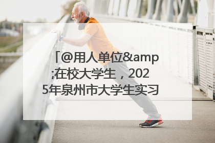 @用人单位&在校大学生，2025年泉州市大学生实习“扬帆计划”来啦！