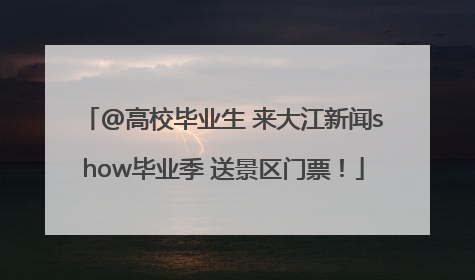 @高校毕业生 来大江新闻show毕业季 送景区门票！
