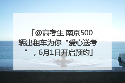 @高考生 南京500辆出租车为你“爱心送考”，6月1日开启预约