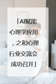 AI赋能心理学应用，之和心理行业交流会成功召开