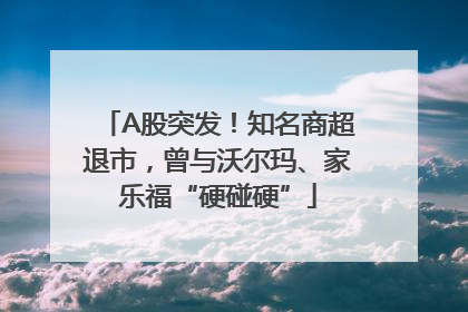 A股突发！知名商超退市，曾与沃尔玛、家乐福“硬碰硬”