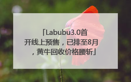 Labubu3.0首开线上预售，已排至8月，黄牛回收价格腰斩