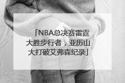 NBA总决赛雷霆大胜步行者，亚历山大打破艾弗森纪录