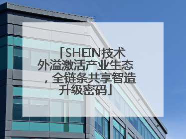 SHEIN技术外溢激活产业生态，全链条共享智造升级密码
