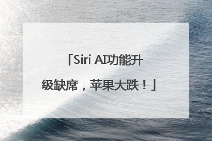 Siri AI功能升级缺席，苹果大跌！