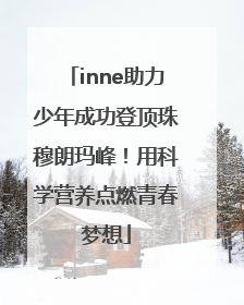 inne助力少年成功登顶珠穆朗玛峰！用科学营养点燃青春梦想